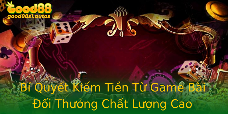 Bí Quyết Kiếm Tiền Từ Game Bài Đổi Thưởng Chất Lượng Cao Bí Quyết Kiếm Tiền Từ Game Bài Đổi Thưởng Chất Lượng Cao
