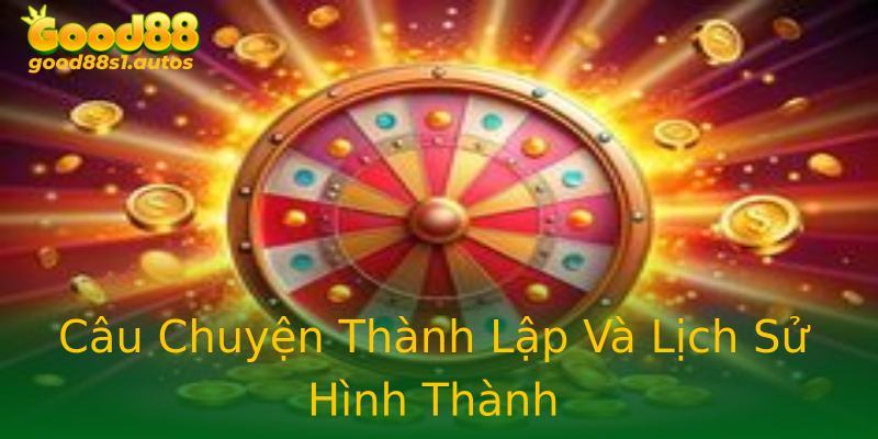 Câu Chuyện Thành Lập Và Lịch Sử Hình Thành Câu Chuyện Thành Lập Và Lịch Sử Hình Thành
