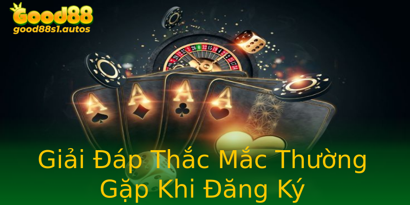 Giải Đáp Thắc Mắc Thường Gặp Khi Đăng Ký Giải Đáp Thắc Mắc Thường Gặp Khi Đăng Ký