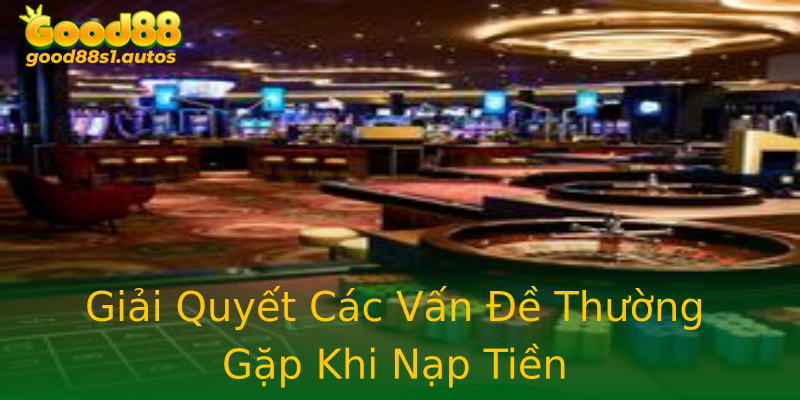 Giải Quyết Các Vấn Đề Thường Gặp Khi Nạp Tiền Giải Quyết Các Vấn Đề Thường Gặp Khi Nạp Tiền