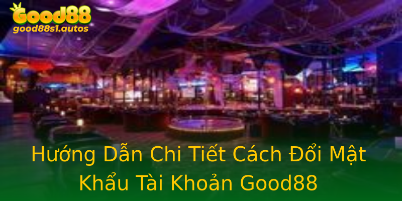 Hướng Dẫn Chi Tiết Cách Đổi Mật Khẩu Tài Khoản Good88 Hướng Dẫn Chi Tiết Cách Đổi Mật Khẩu Tài Khoản Good88
