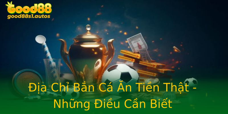 Địa Chỉ Bắn Cá Ăn Tiền Thật - Những Điều Cần Biết Địa Chỉ Bắn Cá Ăn Tiền Thật - Những Điều Cần Biết