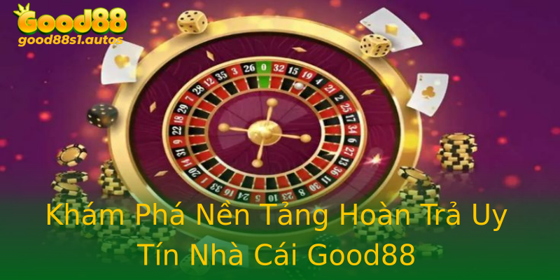 Khám Phá Nền Tảng Hoàn Trả Uy Tín Nhà Cái Good88 Khám Phá Nền Tảng Hoàn Trả Uy Tín Nhà Cái Good88