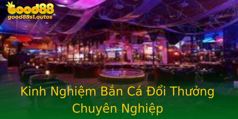 Kinh Nghiệm Bắn Cá Đổi Thưởng Chuyên Nghiệp Kinh Nghiệm Bắn Cá Đổi Thưởng Chuyên Nghiệp