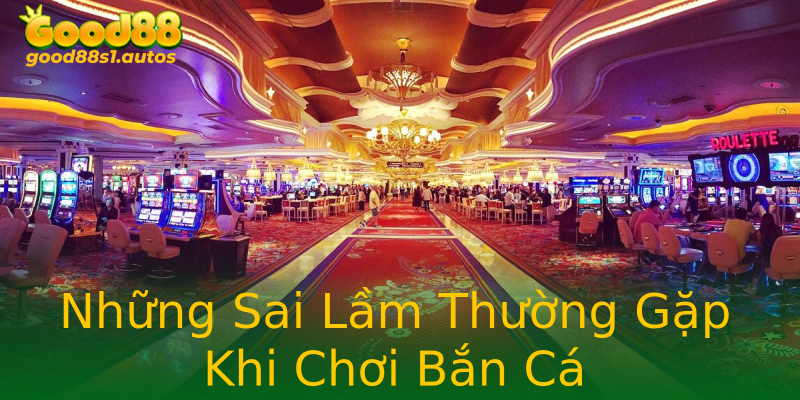 Những Sai Lầm Thường Gặp Khi Chơi Bắn Cá Những Sai Lầm Thường Gặp Khi Chơi Bắn Cá