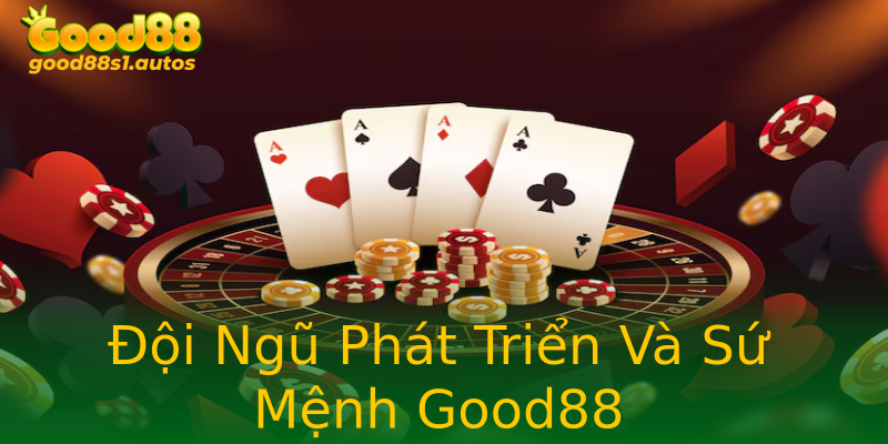 Đội Ngũ Phát Triển Và Sứ Mệnh Good88 Đội Ngũ Phát Triển Và Sứ Mệnh Good88