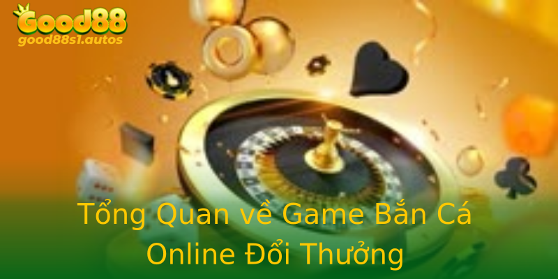 Tổng Quan về Game Bắn Cá Online Đổi Thưởng Tổng Quan về Game Bắn Cá Online Đổi Thưởng