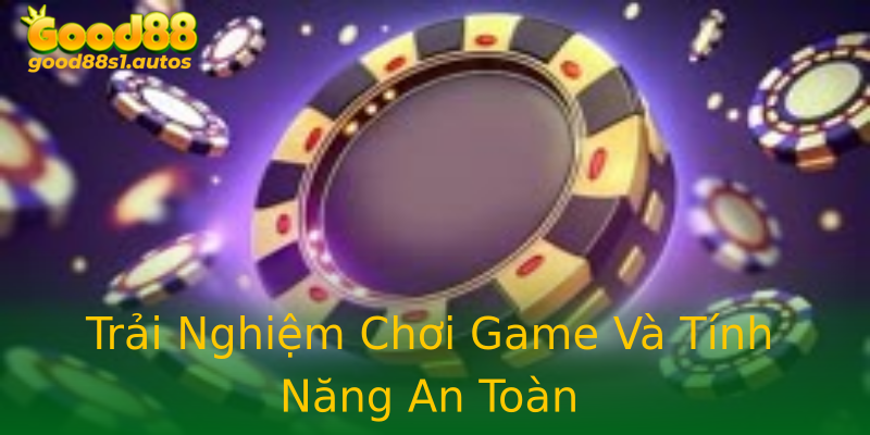 Trải Nghiệm Chơi Game Và Tính Năng An Toàn Trải Nghiệm Chơi Game Và Tính Năng An Toàn