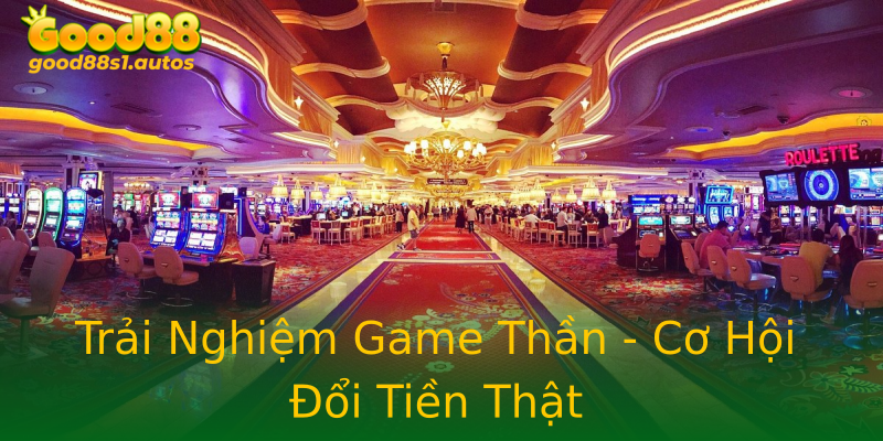 Trải Nghiệm Game Thần - Cơ Hội Đổi Tiền Thật Trải Nghiệm Game Thần - Cơ Hội Đổi Tiền Thật